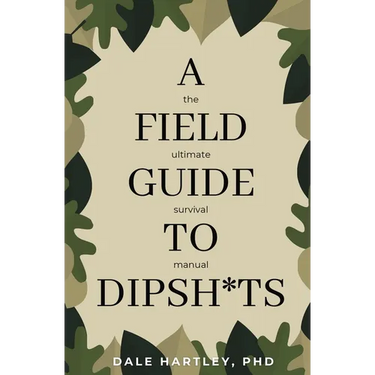 A Field Guide to Dipsh*ts: The Ultimate Survival Manual