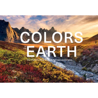The Colors of the Earth: Our Planet's Most Brilliant Natural Landscapes