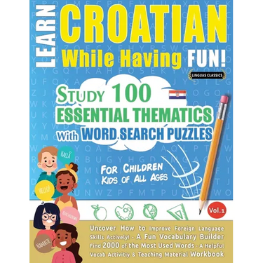 Learn Croatian While Having Fun! - For Children: Kids of All Ages - Study 100 Essential Thematics with Word Search Puzzles - Vol.1