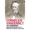 Cornelius Vanderbilt - The Commodore: Insight and Analysis Into the Life and Success of America's First Tycoon
