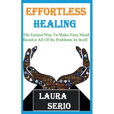 Effortless Healing: The Easiest Way To Make Your Mind Resolve All Of Its Problems In Itself