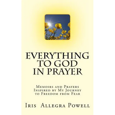 Everything to God in Prayer: Memoirs and Prayers Inspired by My Journey to Freedom from Fear