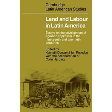 Land and Labour in Latin America: Essays on the Development of Agrarian Capitalism in the Nineteenth and Twentieth Centuries