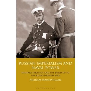 Russian Imperialism and Naval Power: Military Strategy and the Build-Up to the Russo-Japanese War