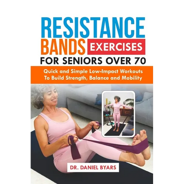 Resistance Bands Exercises For Seniors Over 70: Quick and Simple Low-Impact Workouts to Build Strength, Balance and Mobility