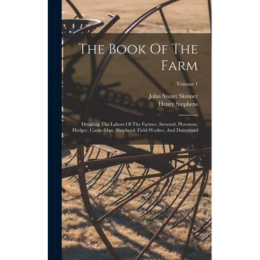 The Book Of The Farm: Detailing The Labors Of The Farmer, Steward, Plowman, Hedger, Cattle-man, Shepherd, Field-worker, And Dairymaid; Volume 1