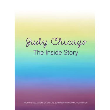 Judy Chicago: The Inside Story: From the Collections of Jordan D. Schnitzer and His Family Foundation