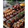 50 Brazilian Barbecue Recipes for Home