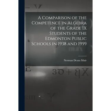 A Comparison of the Competence in Algebra of the Grade IX Students of the Edmonton Public Schools in 1938 and 1959