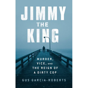 Jimmy the King: Murder, Vice, and the Reign of a Dirty Cop