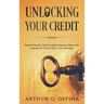 Unlocking Your Credit: Beginner-Friendly Guide To Legally Understand, Repair, And Leverage The Credit System To Your Advantage