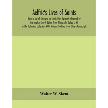 Aelfric'S Lives Of Saints; Being A Set Of Sermons On Saints Days Formerly Observed By The English Church Edited From Manuscript Julius E. Vii In The C