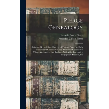 Pierce Genealogy: Being the Record of the Posterity of Thomas Pierce, an Early Inhabitant of Charlestown, and Afterwards Charlestown Vil