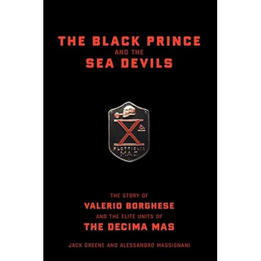 The Black Prince and the Sea Devils: The Story of Valerio Borghese and the Elite Units of the Decima MAS