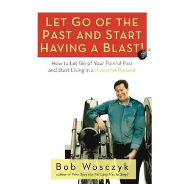 Let Go of the Past and Start Having a Blast! How to Let Go of Your Painful Past and Start Living in a Powerful Present