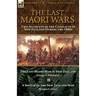 The Last Maori Wars: Two Accounts of the Conflicts in New Zealand During the 1860s-The Last Maori War in New Zealand with A Sketch of the New Zealand
