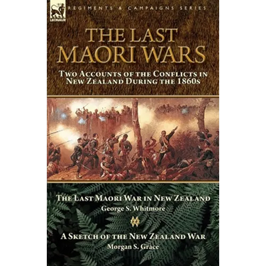 The Last Maori Wars: Two Accounts of the Conflicts in New Zealand During the 1860s-The Last Maori War in New Zealand with A Sketch of the New Zealand