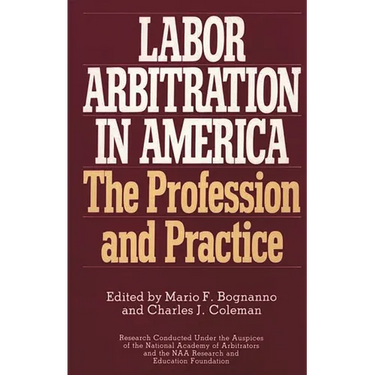 Labor Arbitration in America: The Profession and Practice