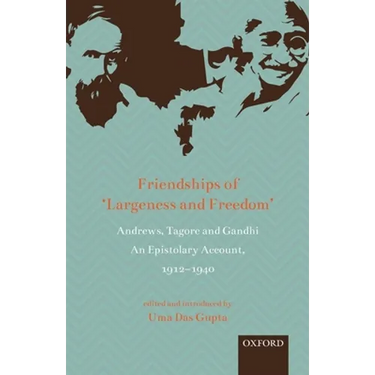 Friendships of 'Largeness and Freedom': Andrews, Tagore, and Gandhi: An Epistolary Account, 1912-1940