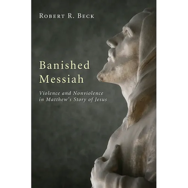 Banished Messiah: Violence and Nonviolence in Matthew's Story of Jesus