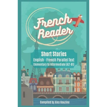 French Reader - Short Stories: English-French Parallel Text): Elementary to Intermediate (A2-B1)
