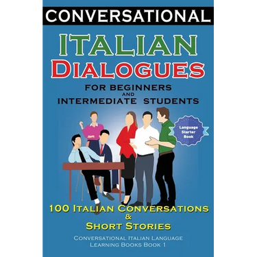 Conversational Italian Dialogues For Beginners and Intermediate Students: 100 Italian Conversations and Short Stories Conversational Italian Language