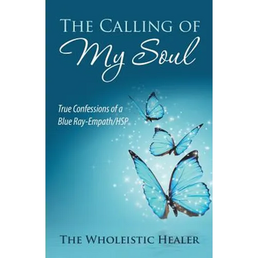 The Calling of My Soul: True Confessions of a Blue Ray-Empath/Hsp