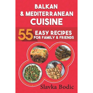 Balkan and Mediterranean: 55 Easy Recipes for Family and Friends