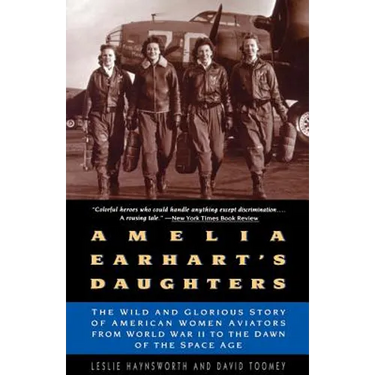 Amelia Earhart's Daughters: The Wild and Glorious Story of American Women Aviators from World War II to the Dawn of the Space Age