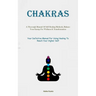 Chakras: A Thorough Manual Of Self Healing Methods, Balance Your Energy For Wellness & Transformation (Your Definitive Manual For Using Healing To Rea