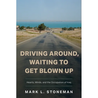 Driving Around, Waiting to Get Blown Up: Hearts, Minds, and the Occupation of Iraq