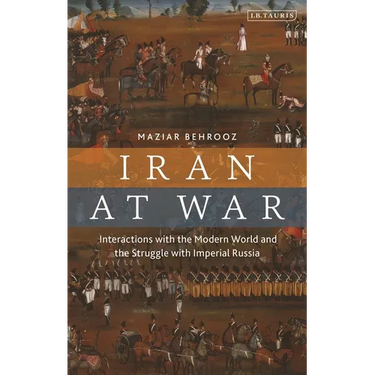 Iran at War: Interactions with the Modern World and the Struggle with Imperial Russia