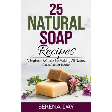 25 Natural Soap Recipes: A Beginner's Guide for Making All Natural Soap Bars at Home