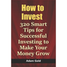 How to Invest: 320 Smart Tips for Successful Investing to Make Your Money Grow