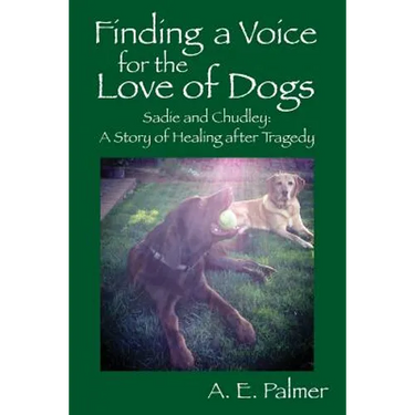 Finding a Voice for the Love of Dogs: Sadie and Chudley: A Story of Healing after Tragedy