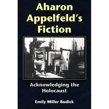 Aharon Appelfeld's Fiction: Acknowledging the Holocaust