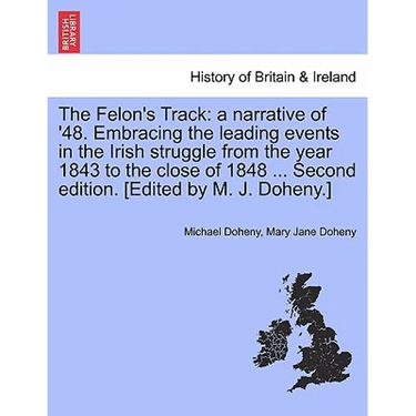 The Felon's Track: A Narrative of '48. Embracing the Leading Events in the Irish Struggle from the Year 1843 to the Close of 1848 ... Sec