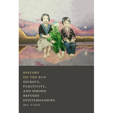History on the Run: Secrecy, Fugitivity, and Hmong Refugee Epistemologies