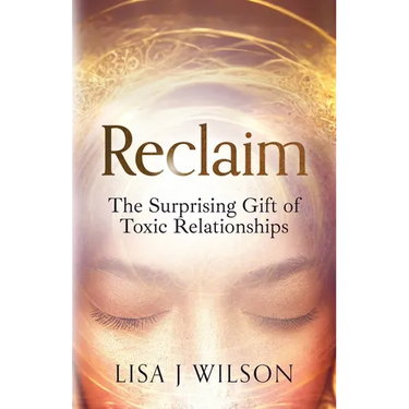 Reclaim: The Surprising Gift of Toxic Relationships