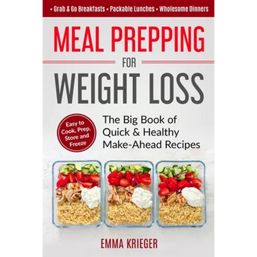 Meal Prepping for Weight Loss: The Big Book of Quick & Healthy Make Ahead Recipes. Easy to Cook, Prep, Store, Freeze: Packable lunches, Grab & Go Bre