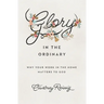 Glory in the Ordinary: Why Your Work in the Home Matters to God