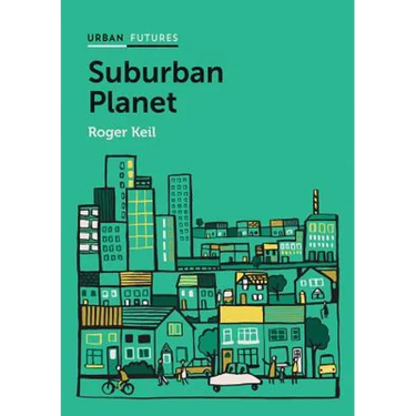 Suburban Planet: Making the World Urban from the Outside in
