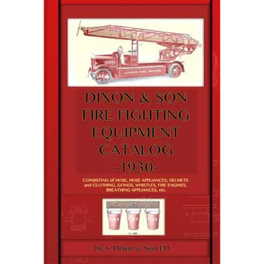 Dixon & Son Fire Fighting Equipment Catalog -1930-: Consisting of hose, hose appliances, helmets and clothing, gongs, whistles, fire engines, breathin