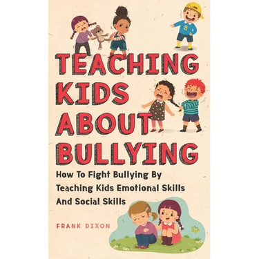 Teaching Kids About Bullying: How To Fight Bullying By Teaching Kids Emotional Skills And Social Skills