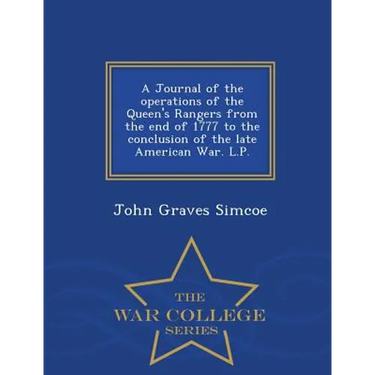 A Journal of the Operations of the Queen's Rangers from the End of 1777 to the Conclusion of the Late American War. L.P. - War College Series
