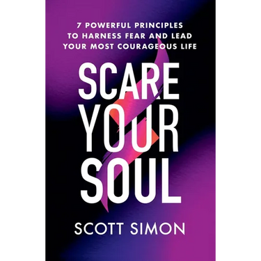 Scare Your Soul: 7 Powerful Principles to Harness Fear and Lead Your Most Courageous Life