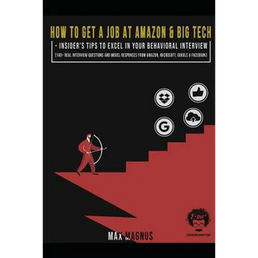 How to Get a Job at Amazon & Big Tech - Insider's Tips to Excel in Your Behavioral Interview: 100+ Real Interview Questions and Model Responses from A