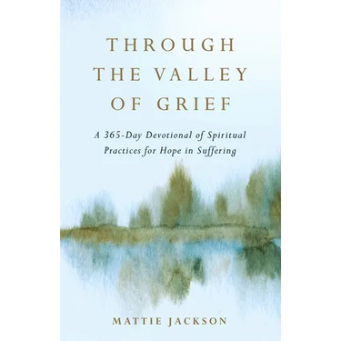 Through the Valley of Grief: A 365-Day Devotional of Spiritual Practices for Hope in Suffering