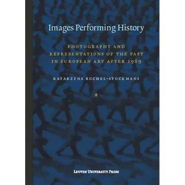 Images Performing History: Photography and Representations of the Past in European Art After 1989