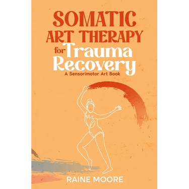 Somatic Art Therapy for Trauma Recovery: A Sensorimotor Art Book
